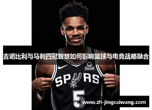 吉诺比利与马刺四冠智慧如何影响篮球与电竞战略融合