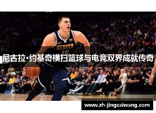 尼古拉·约基奇横扫篮球与电竞双界成就传奇