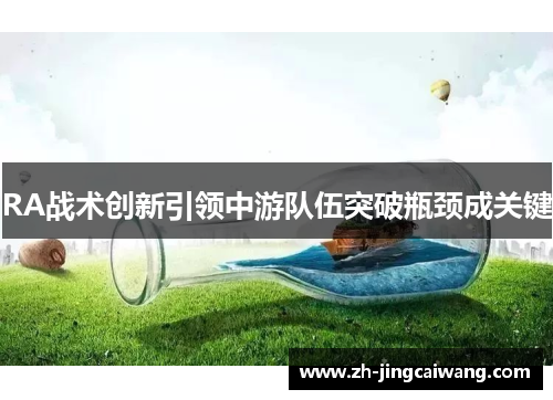 RA战术创新引领中游队伍突破瓶颈成关键
