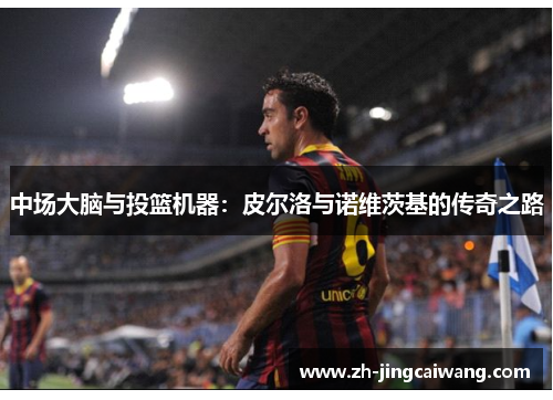 中场大脑与投篮机器：皮尔洛与诺维茨基的传奇之路
